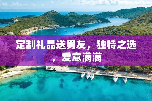 定制礼品送男友，独特之选，爱意满满